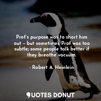 Prof’s purpose was to short him out – but sometimes Prof was too subtle; some people talk better if they breathe vacuum.