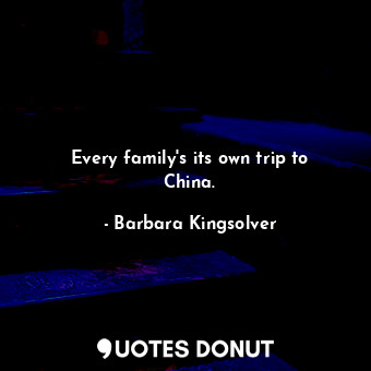  Every family's its own trip to China.... - Barbara Kingsolver - Quotes Donut