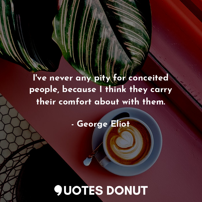  I've never any pity for conceited people, because I think they carry their comfo... - George Eliot - Quotes Donut