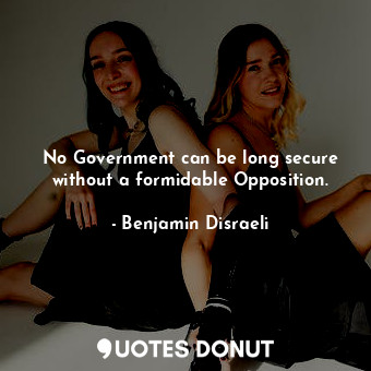  No Government can be long secure without a formidable Opposition.... - Benjamin Disraeli - Quotes Donut