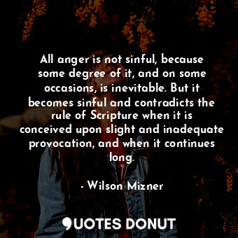  All anger is not sinful, because some degree of it, and on some occasions, is in... - Wilson Mizner - Quotes Donut