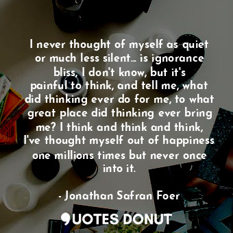  I never thought of myself as quiet or much less silent... is ignorance bliss, I ... - Jonathan Safran Foer - Quotes Donut