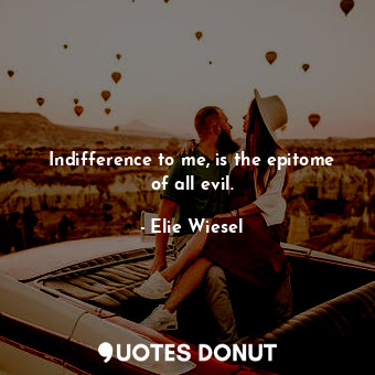  Indifference to me, is the epitome of all evil.... - Elie Wiesel - Quotes Donut