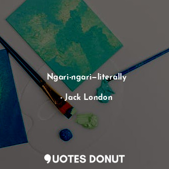  Ngari-ngari—literally... - Jack London - Quotes Donut