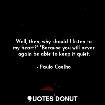  Well, then, why should I listen to my heart?" "Because you will never again be a... - Paulo Coelho - Quotes Donut
