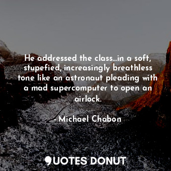  He addressed the class...in a soft, stupefied, increasingly breathless tone like... - Michael Chabon - Quotes Donut