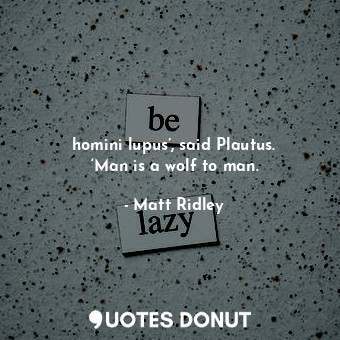 homini lupus’, said Plautus. ‘Man is a wolf to man.... - Matt Ridley - Quotes Donut