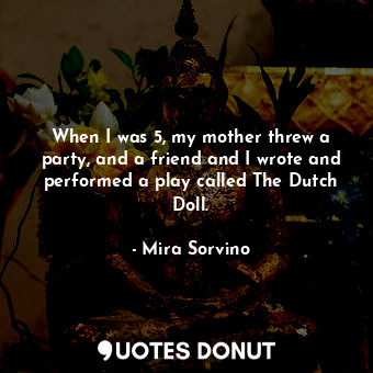  When I was 5, my mother threw a party, and a friend and I wrote and performed a ... - Mira Sorvino - Quotes Donut