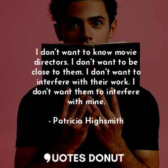  I don&#39;t want to know movie directors. I don&#39;t want to be close to them. ... - Patricia Highsmith - Quotes Donut