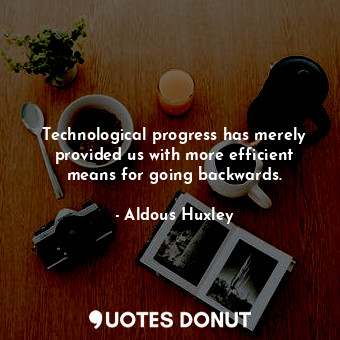  Technological progress has merely provided us with more efficient means for goin... - Aldous Huxley - Quotes Donut