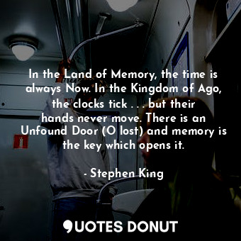  In the Land of Memory, the time is always Now. In the Kingdom of Ago, the clocks... - Stephen King - Quotes Donut