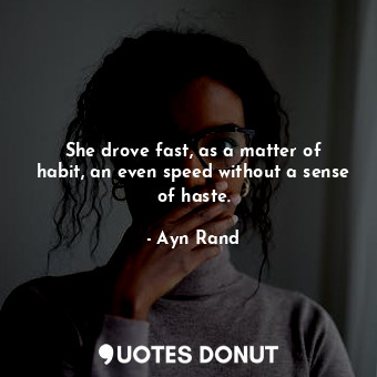 She drove fast, as a matter of habit, an even speed without a sense of haste.