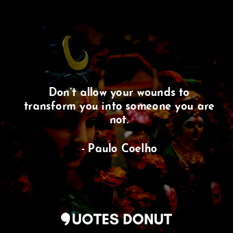  Don’t allow your wounds to transform you into someone you are not.... - Paulo Coelho - Quotes Donut
