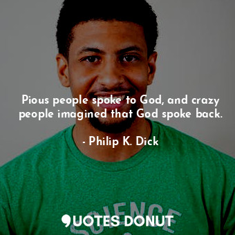  Pious people spoke to God, and crazy people imagined that God spoke back.... - Philip K. Dick - Quotes Donut