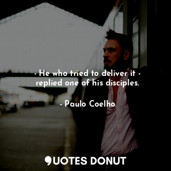  - He who tried to deliver it - replied one of his disciples.... - Paulo Coelho - Quotes Donut