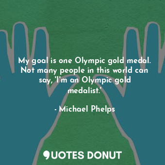  My goal is one Olympic gold medal. Not many people in this world can say, &#39;I... - Michael Phelps - Quotes Donut