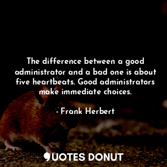  The difference between a good administrator and a bad one is about five heartbea... - Frank Herbert - Quotes Donut