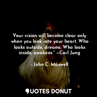  Your vision will become clear only when you look into your heart. Who looks outs... - John C. Maxwell - Quotes Donut