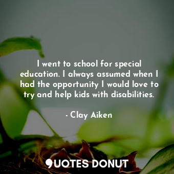  I went to school for special education. I always assumed when I had the opportun... - Clay Aiken - Quotes Donut