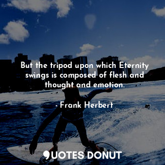  But the tripod upon which Eternity swings is composed of flesh and thought and e... - Frank Herbert - Quotes Donut