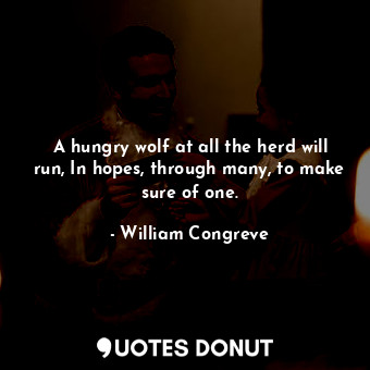  A hungry wolf at all the herd will run, In hopes, through many, to make sure of ... - William Congreve - Quotes Donut