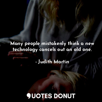  Many people mistakenly think a new technology cancels out an old one.... - Judith Martin - Quotes Donut