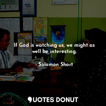 If God is watching us, we might as well be interesting.... - Solomon Short - Quotes Donut