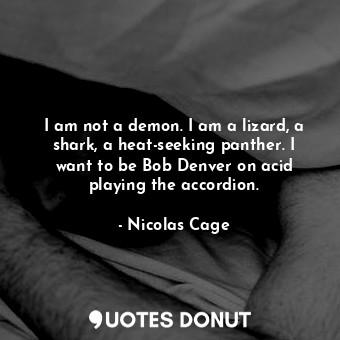  I am not a demon. I am a lizard, a shark, a heat-seeking panther. I want to be B... - Nicolas Cage - Quotes Donut