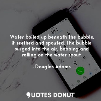  Water boiled up beneath the bubble, it seethed and spouted. The bubble surged in... - Douglas Adams - Quotes Donut