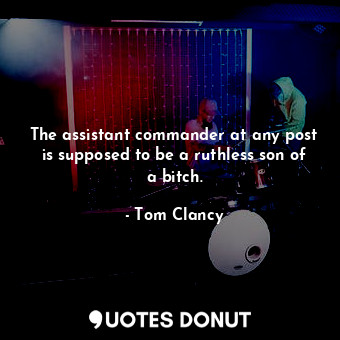  The assistant commander at any post is supposed to be a ruthless son of a bitch.... - Tom Clancy - Quotes Donut