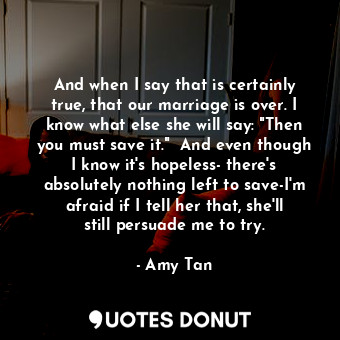  And when I say that is certainly true, that our marriage is over. I know what el... - Amy Tan - Quotes Donut