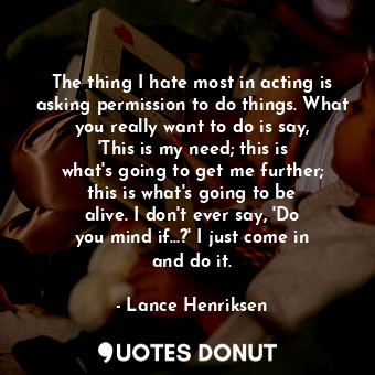  The thing I hate most in acting is asking permission to do things. What you real... - Lance Henriksen - Quotes Donut