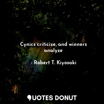 Cynics criticize, and winners analyze