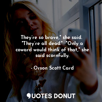  They’re so brave," she said.  "They’re all dead."  "Only a coward would think of... - Orson Scott Card - Quotes Donut
