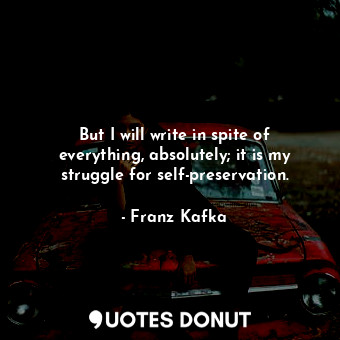  But I will write in spite of everything, absolutely; it is my struggle for self-... - Franz Kafka - Quotes Donut