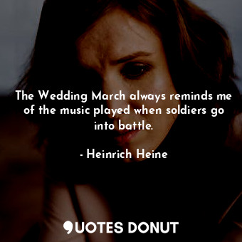 The Wedding March always reminds me of the music played when soldiers go into battle.
