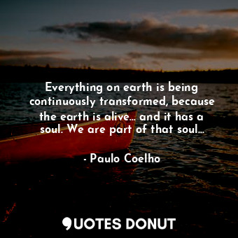  Everything on earth is being continuously transformed, because the earth is aliv... - Paulo Coelho - Quotes Donut