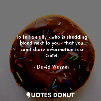  To tell an ally - who is shedding blood next to you - that you can&#39;t share i... - David Warner - Quotes Donut