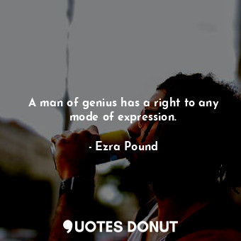  A man of genius has a right to any mode of expression.... - Ezra Pound - Quotes Donut