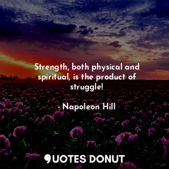 Strength, both physical and spiritual, is the product of struggle!