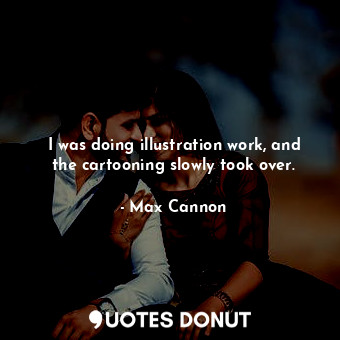  I was doing illustration work, and the cartooning slowly took over.... - Max Cannon - Quotes Donut