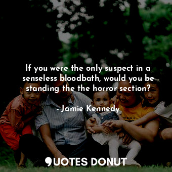  If you were the only suspect in a senseless bloodbath, would you be standing the... - Jamie Kennedy - Quotes Donut
