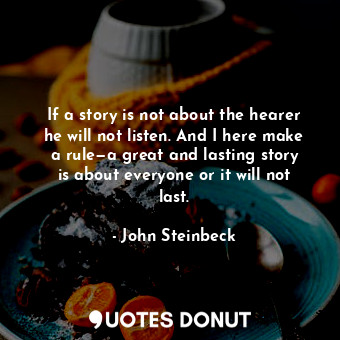 If a story is not about the hearer he will not listen. And I here make a rule—a great and lasting story is about everyone or it will not last.