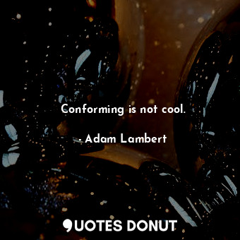  Conforming is not cool.... - Adam Lambert - Quotes Donut