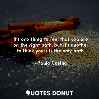  It's one thing to feel that you are on the right path, but it's another to think... - Paulo Coelho - Quotes Donut
