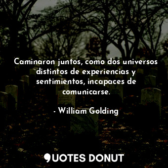  Caminaron juntos, como dos universos distintos de experiencias y sentimientos, i... - William Golding - Quotes Donut