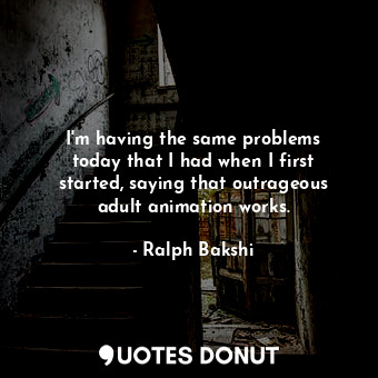  I&#39;m having the same problems today that I had when I first started, saying t... - Ralph Bakshi - Quotes Donut