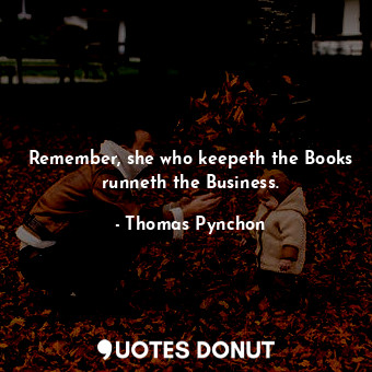  Remember, she who keepeth the Books runneth the Business.... - Thomas Pynchon - Quotes Donut