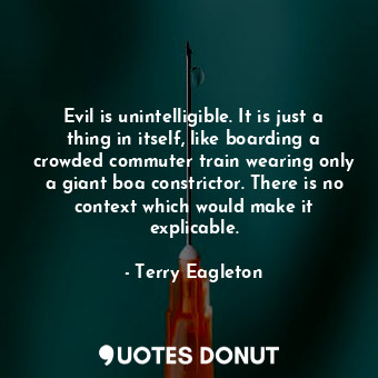  Evil is unintelligible. It is just a thing in itself, like boarding a crowded co... - Terry Eagleton - Quotes Donut