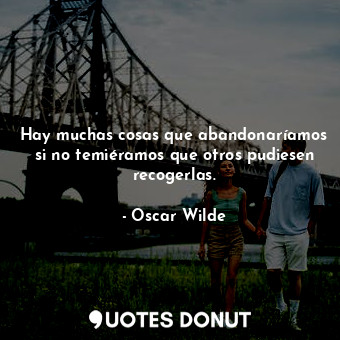  Hay muchas cosas que abandonaríamos si no temiéramos que otros pudiesen recogerl... - Oscar Wilde - Quotes Donut